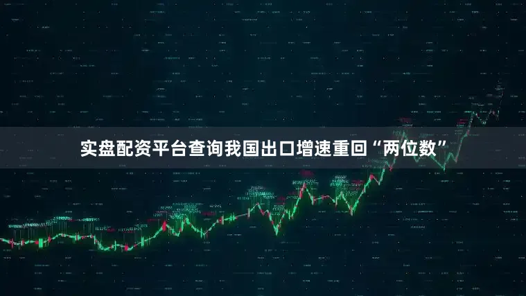 实盘配资平台查询我国出口增速重回“两位数”