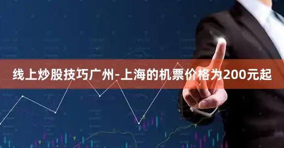 线上炒股技巧广州-上海的机票价格为200元起