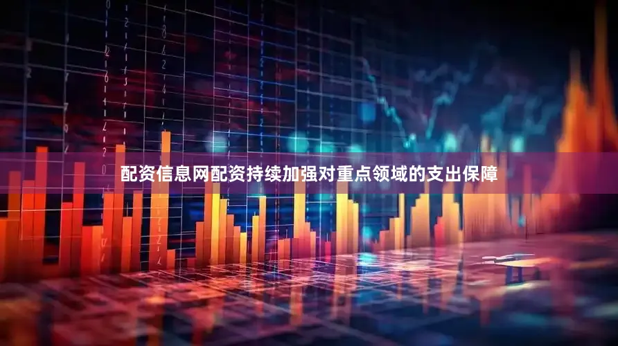 配资信息网配资持续加强对重点领域的支出保障