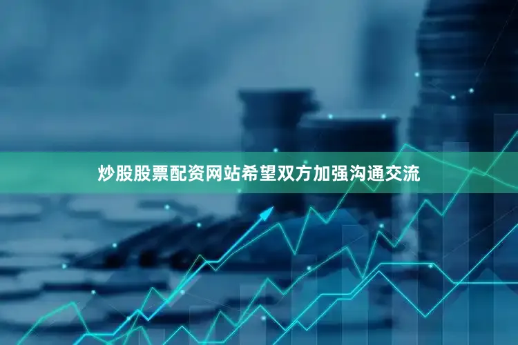 炒股股票配资网站希望双方加强沟通交流