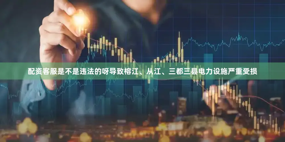 配资客服是不是违法的呀导致榕江、从江、三都三县电力设施严重受损