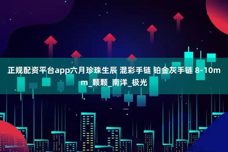 正规配资平台app六月珍珠生辰 混彩手链 铂金灰手链 8-10mm_颗颗_南洋_极光