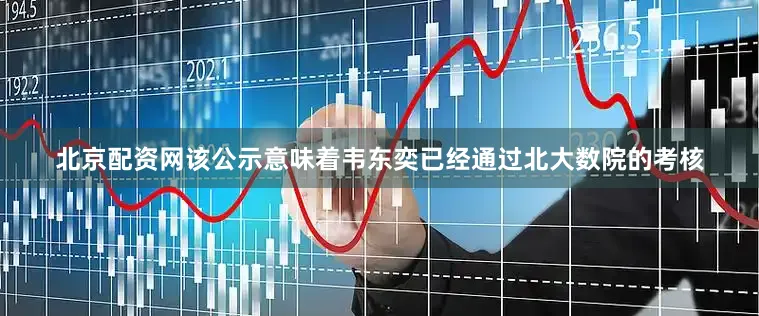 北京配资网该公示意味着韦东奕已经通过北大数院的考核