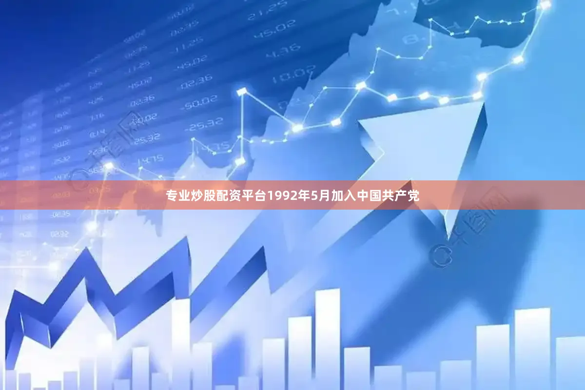 专业炒股配资平台1992年5月加入中国共产党