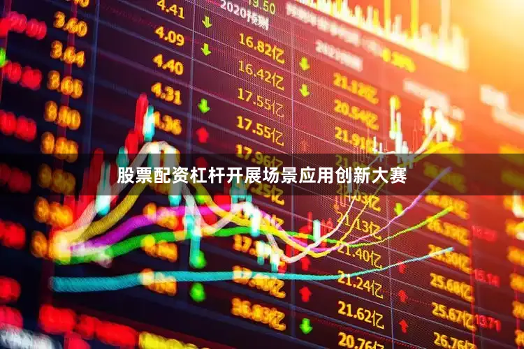 股票配资杠杆开展场景应用创新大赛
