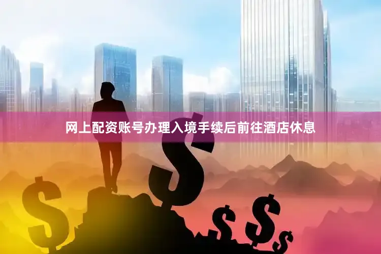 网上配资账号办理入境手续后前往酒店休息