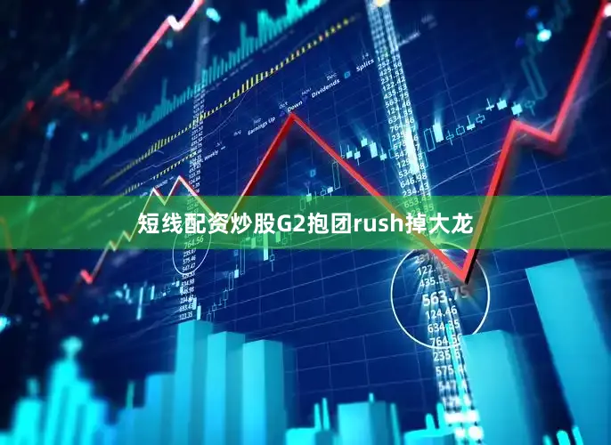 短线配资炒股G2抱团rush掉大龙