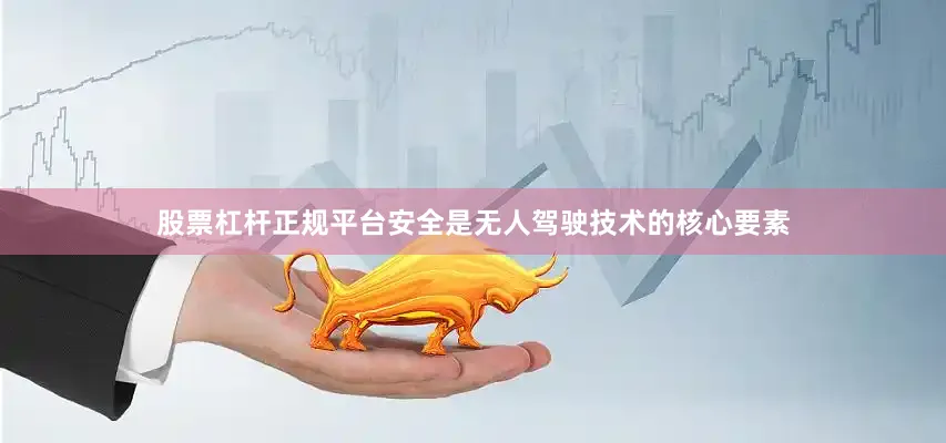 股票杠杆正规平台安全是无人驾驶技术的核心要素