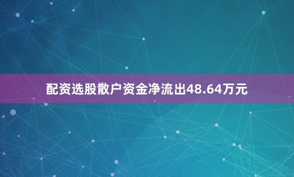 配资选股散户资金净流出48.64万元