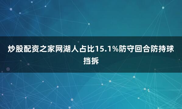 炒股配资之家网湖人占比15.1%防守回合防持球挡拆