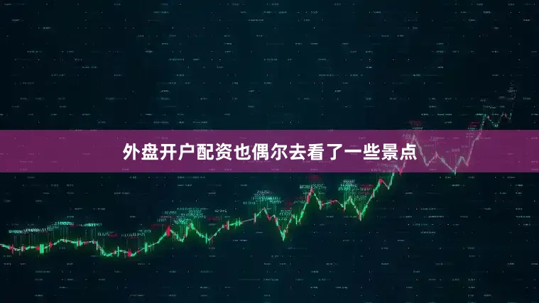 外盘开户配资也偶尔去看了一些景点