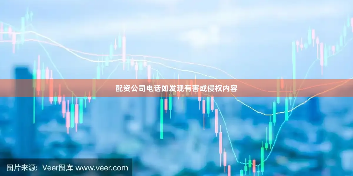 配资公司电话如发现有害或侵权内容
