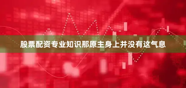 股票配资专业知识那原主身上并没有这气息
