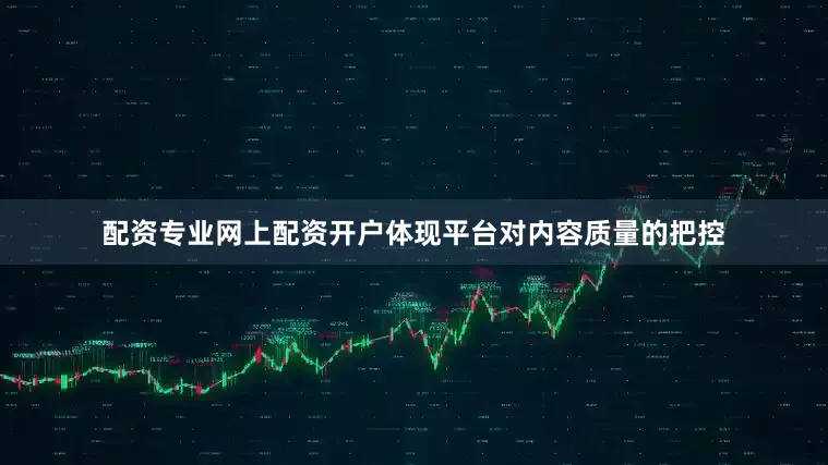 配资专业网上配资开户体现平台对内容质量的把控