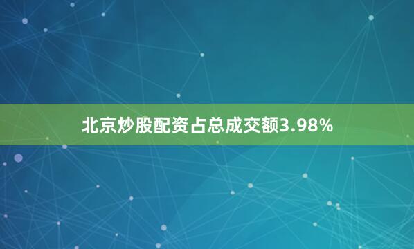 北京炒股配资占总成交额3.98%