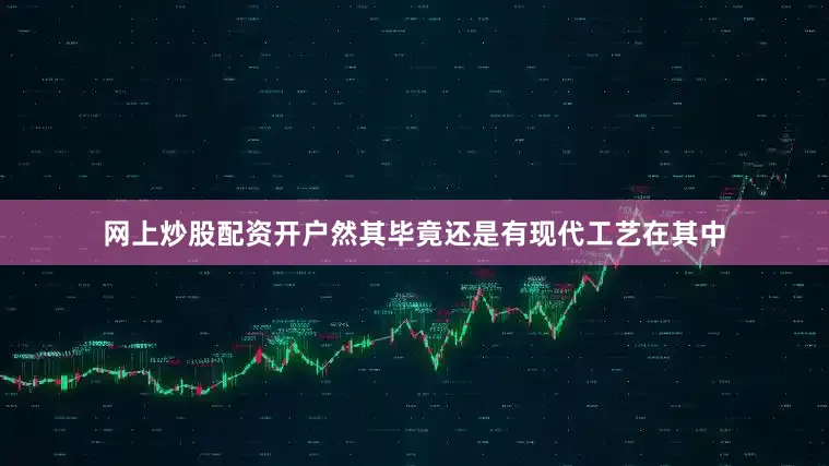 网上炒股配资开户然其毕竟还是有现代工艺在其中
