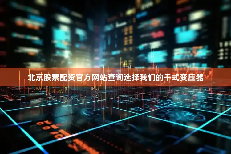 北京股票配资官方网站查询选择我们的干式变压器