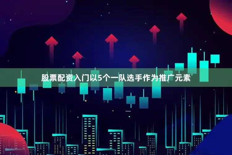 股票配资入门以5个一队选手作为推广元素