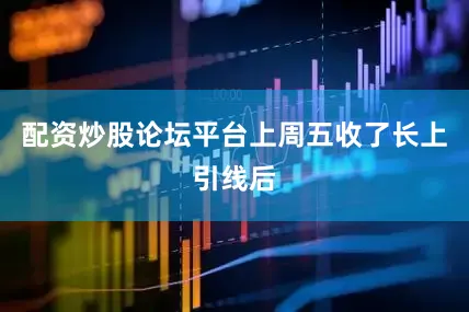 配资炒股论坛平台上周五收了长上引线后
