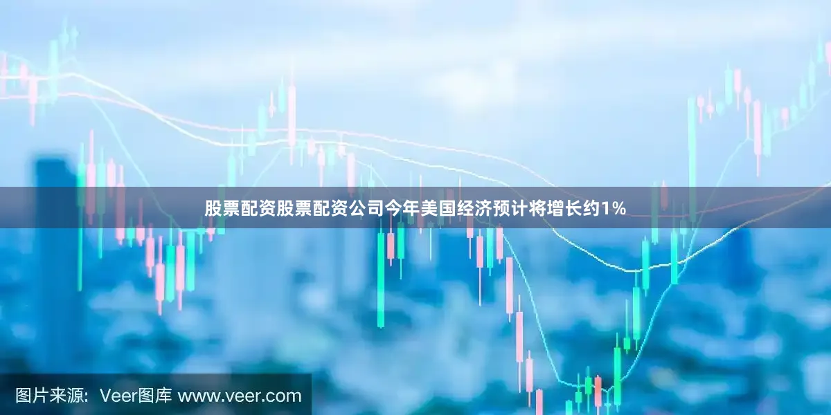 股票配资股票配资公司今年美国经济预计将增长约1%