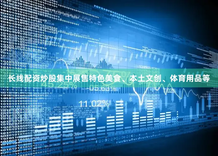 长线配资炒股集中展售特色美食、本土文创、体育用品等
