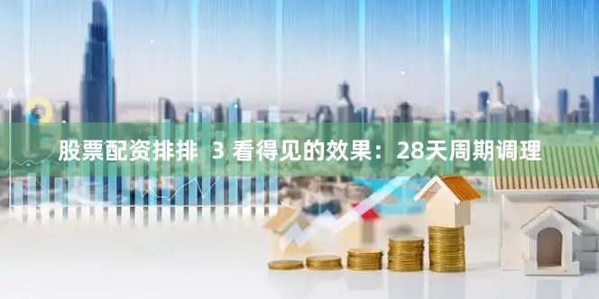 股票配资排排  3 看得见的效果：28天周期调理