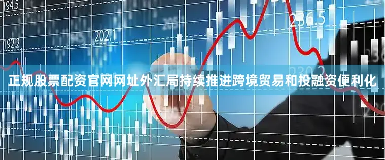 正规股票配资官网网址外汇局持续推进跨境贸易和投融资便利化