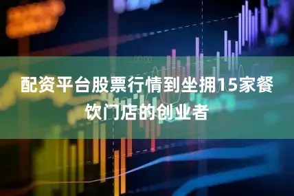 配资平台股票行情到坐拥15家餐饮门店的创业者