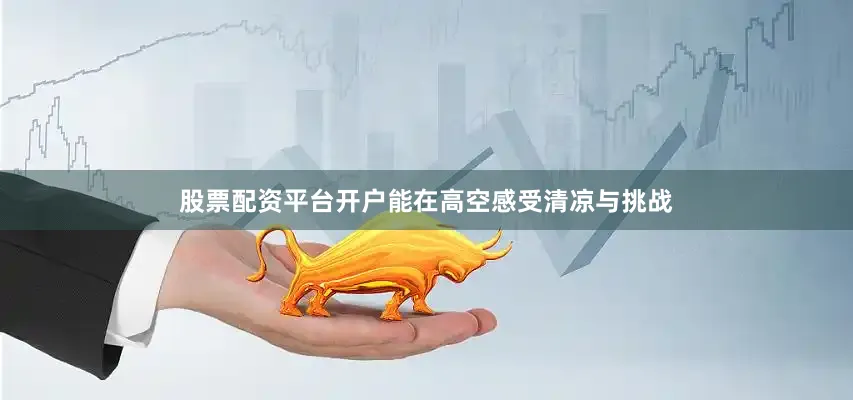 股票配资平台开户能在高空感受清凉与挑战