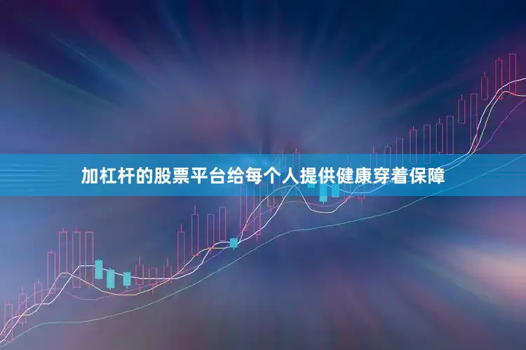 加杠杆的股票平台给每个人提供健康穿着保障