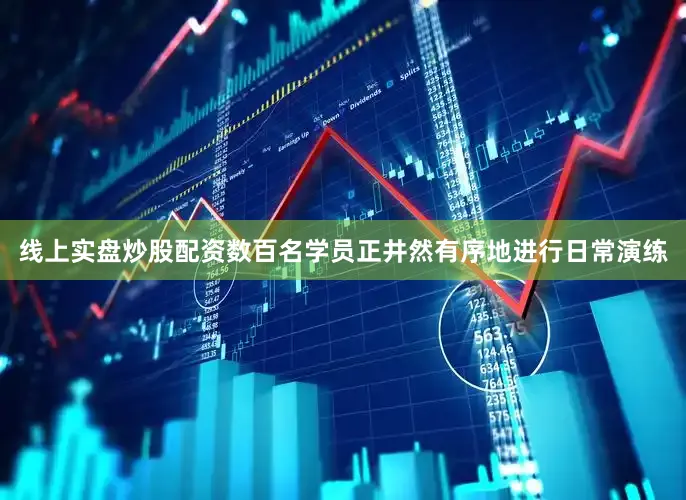 线上实盘炒股配资数百名学员正井然有序地进行日常演练