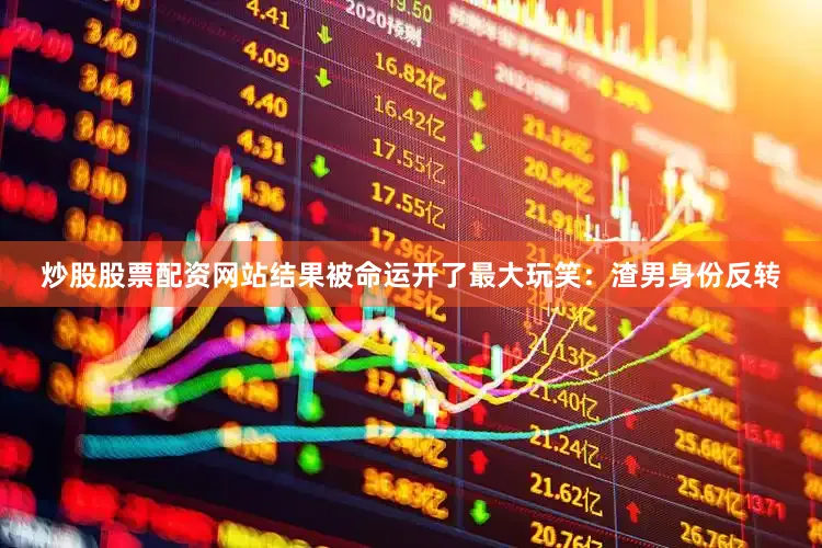 炒股股票配资网站结果被命运开了最大玩笑：渣男身份反转