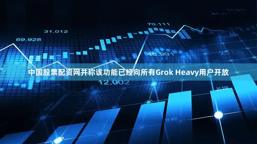 中国股票配资网并称该功能已经向所有Grok Heavy用户开放