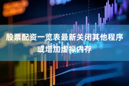 股票配资一览表最新关闭其他程序或增加虚拟内存