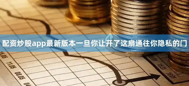 配资炒股app最新版本一旦你让开了这扇通往你隐私的门