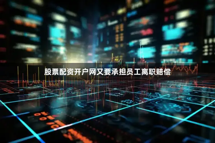 股票配资开户网又要承担员工离职赔偿