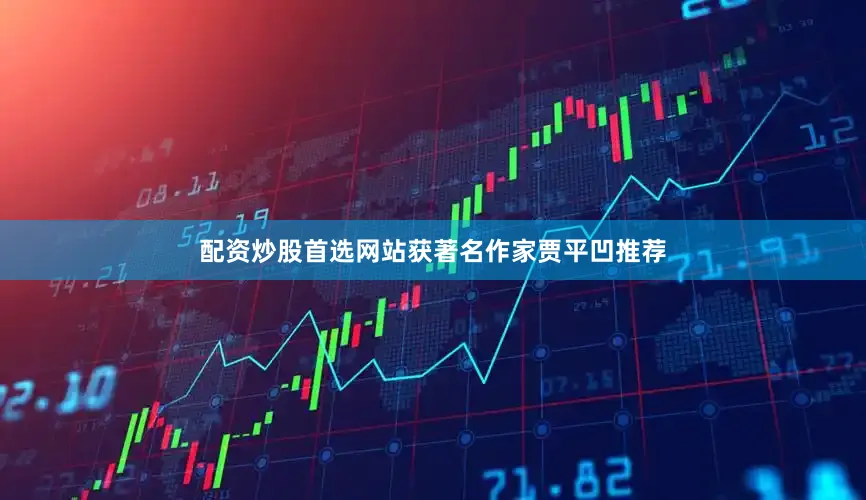配资炒股首选网站获著名作家贾平凹推荐
