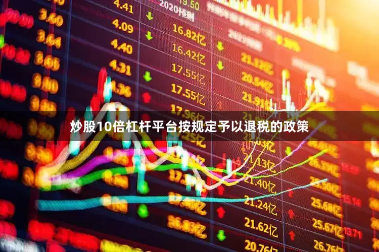 炒股10倍杠杆平台按规定予以退税的政策