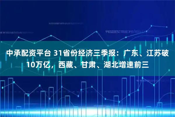 中承配资平台 31省份经济三季报：广东、江苏破10万亿，西藏、甘肃、湖北增速前三