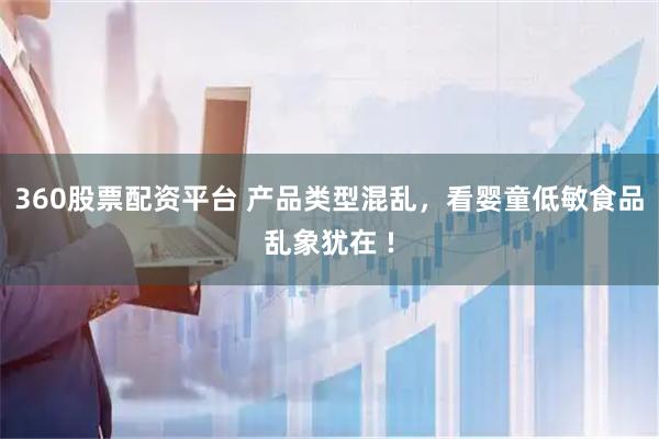 360股票配资平台 产品类型混乱，看婴童低敏食品乱象犹在 !
