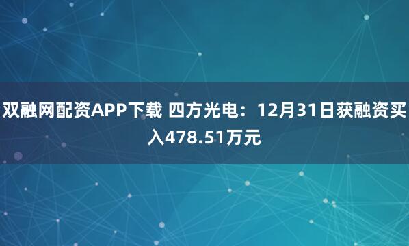双融网配资APP下载 四方光电：12月31日获融资买入478.51万元