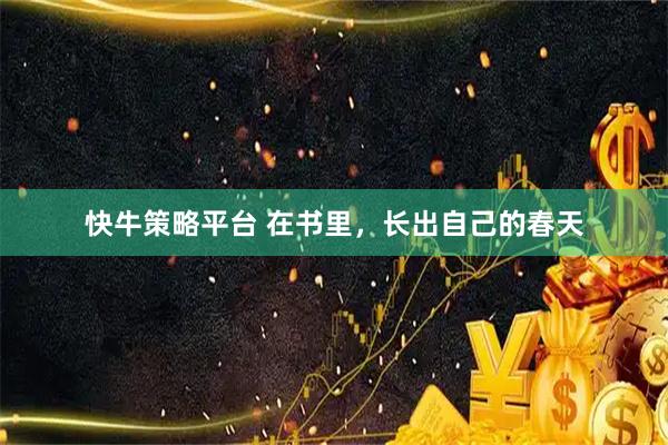 快牛策略平台 在书里，长出自己的春天
