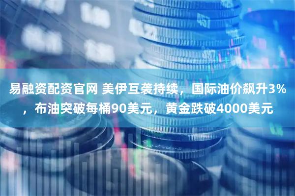 易融资配资官网 美伊互袭持续，国际油价飙升3%，布油突破每桶90美元，黄金跌破4000美元