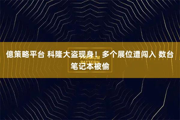 億策略平台 科隆大盗现身！多个展位遭闯入 数台笔记本被偷
